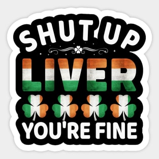 Shut Up Liver You're Fine - Ireland Irish St Patricks Day Sticker